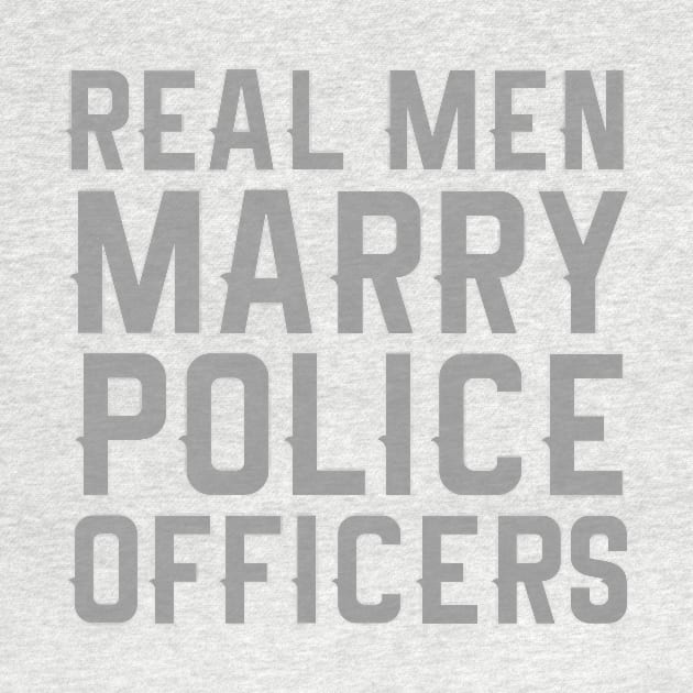 REAL MEN MARRY POLICE OFFICERS Funny Cop Novelty design by nikkidawn74